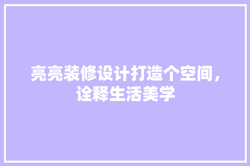 亮亮装修设计打造个空间，诠释生活美学