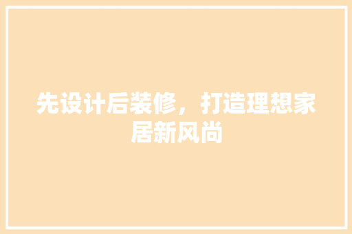 先设计后装修，打造理想家居新风尚