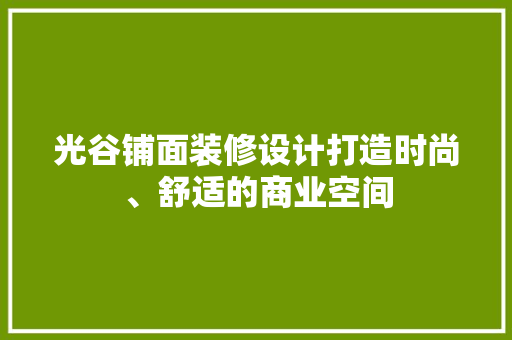 光谷铺面装修设计打造时尚、舒适的商业空间