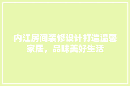内江房间装修设计打造温馨家居，品味美好生活  第1张