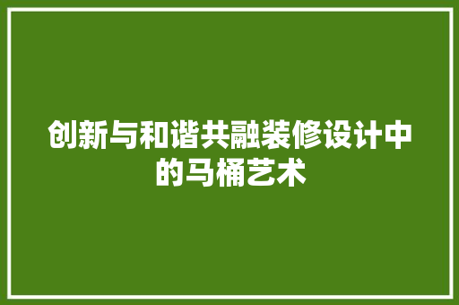 创新与和谐共融装修设计中的马桶艺术