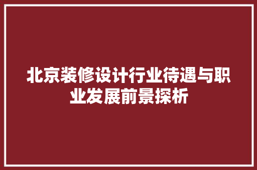 北京装修设计行业待遇与职业发展前景探析