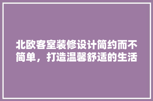 北欧客室装修设计简约而不简单，打造温馨舒适的生活空间