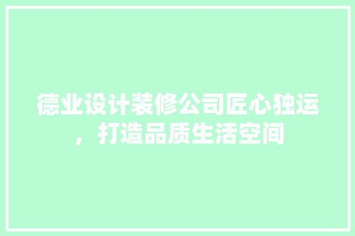 德业设计装修公司匠心独运，打造品质生活空间
