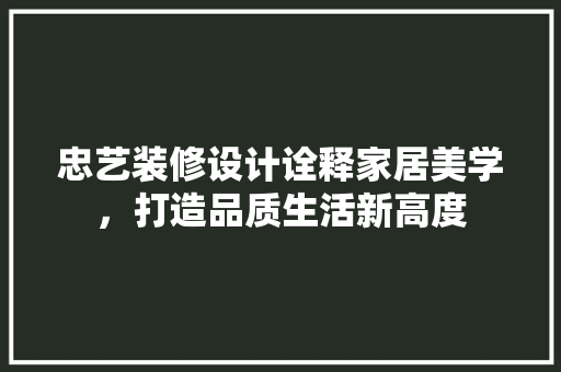 忠艺装修设计诠释家居美学，打造品质生活新高度