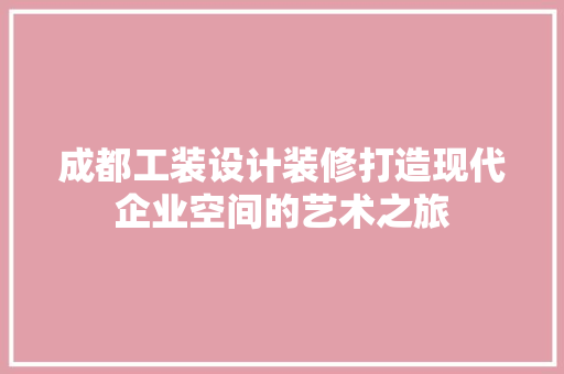 成都工装设计装修打造现代企业空间的艺术之旅  第1张