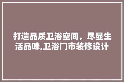 打造品质卫浴空间，尽显生活品味,卫浴门市装修设计全攻略