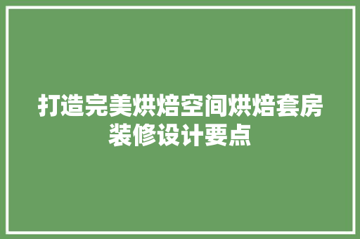 打造完美烘焙空间烘焙套房装修设计要点  第1张