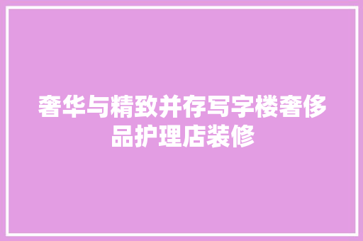 奢华与精致并存写字楼奢侈品护理店装修