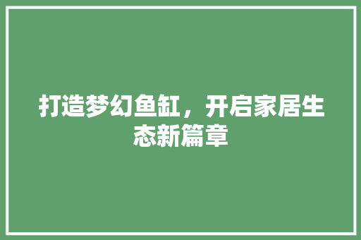 打造梦幻鱼缸，开启家居生态新篇章