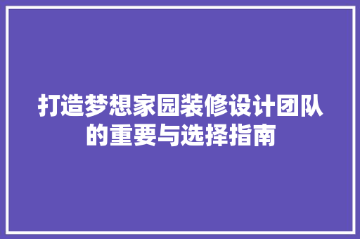 打造梦想家园装修设计团队的重要与选择指南