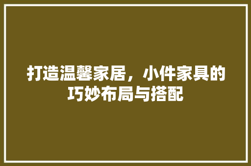 打造温馨家居，小件家具的巧妙布局与搭配  第1张