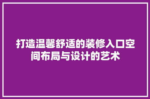 打造温馨舒适的装修入口空间布局与设计的艺术