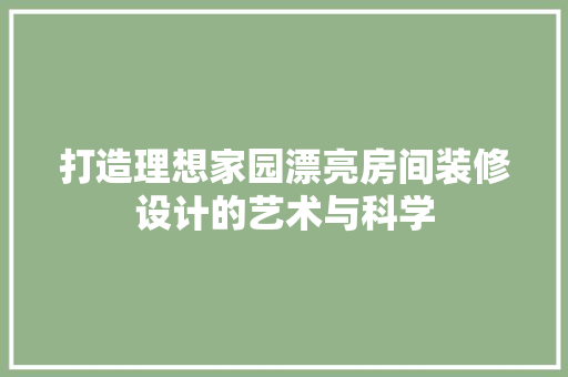 打造理想家园漂亮房间装修设计的艺术与科学  第1张