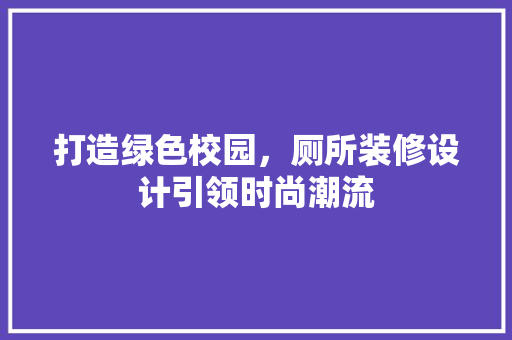 打造绿色校园，厕所装修设计引领时尚潮流