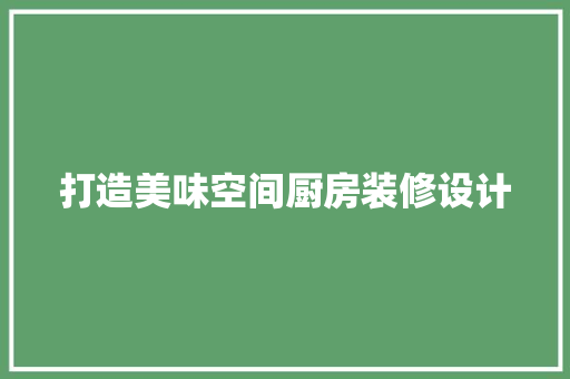 打造美味空间厨房装修设计
