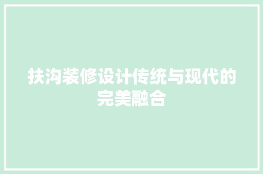 扶沟装修设计传统与现代的完美融合