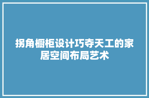 拐角橱柜设计巧夺天工的家居空间布局艺术  第1张