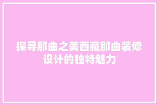 探寻那曲之美西藏那曲装修设计的独特魅力  第1张