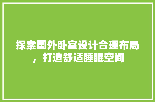 探索国外卧室设计合理布局，打造舒适睡眠空间