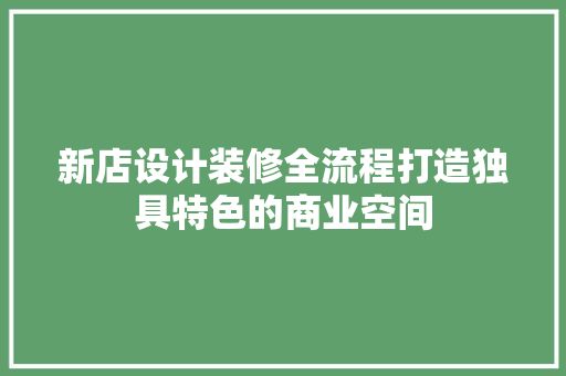 新店设计装修全流程打造独具特色的商业空间