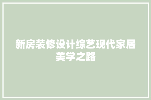 新房装修设计综艺现代家居美学之路
