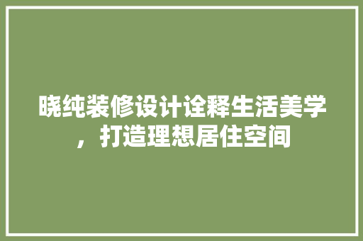 晓纯装修设计诠释生活美学，打造理想居住空间  第1张