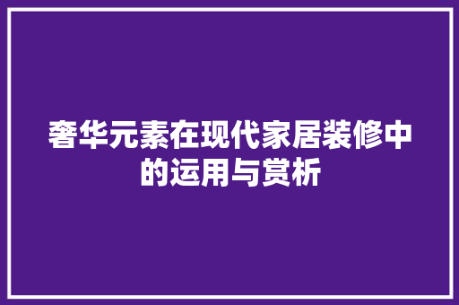 奢华元素在现代家居装修中的运用与赏析