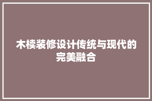 木椟装修设计传统与现代的完美融合