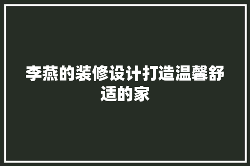 李燕的装修设计打造温馨舒适的家  第1张