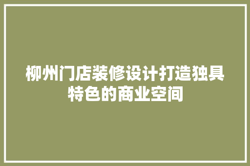 柳州门店装修设计打造独具特色的商业空间  第1张