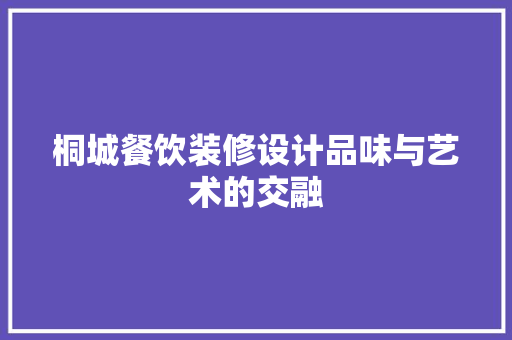 桐城餐饮装修设计品味与艺术的交融