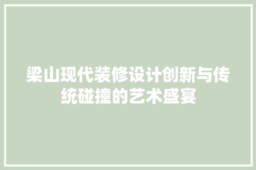 梁山现代装修设计创新与传统碰撞的艺术盛宴  第1张