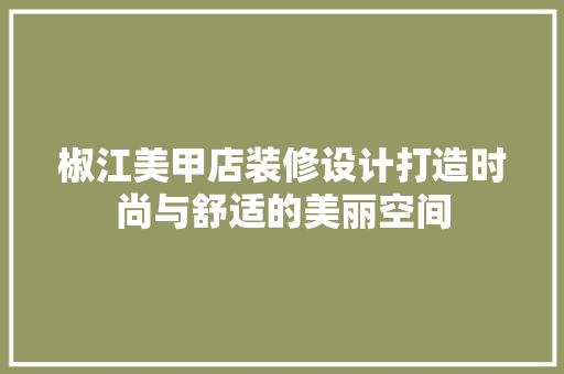 椒江美甲店装修设计打造时尚与舒适的美丽空间