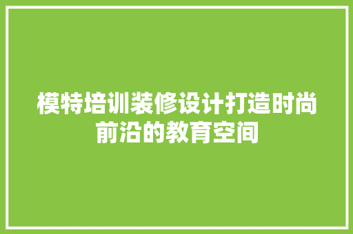 模特培训装修设计打造时尚前沿的教育空间
