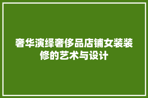 奢华演绎奢侈品店铺女装装修的艺术与设计