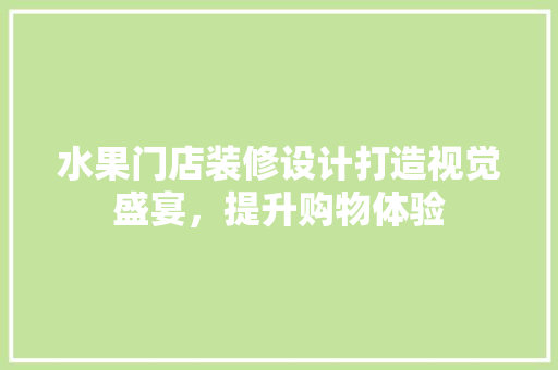 水果门店装修设计打造视觉盛宴，提升购物体验