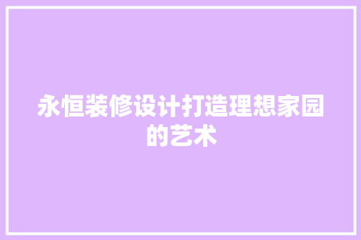 永恒装修设计打造理想家园的艺术