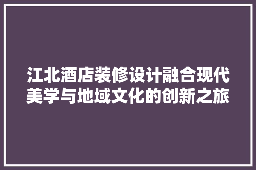 江北酒店装修设计融合现代美学与地域文化的创新之旅