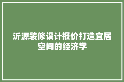 沂源装修设计报价打造宜居空间的经济学
