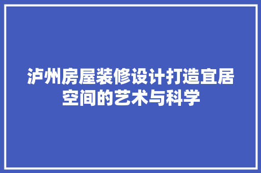 泸州房屋装修设计打造宜居空间的艺术与科学