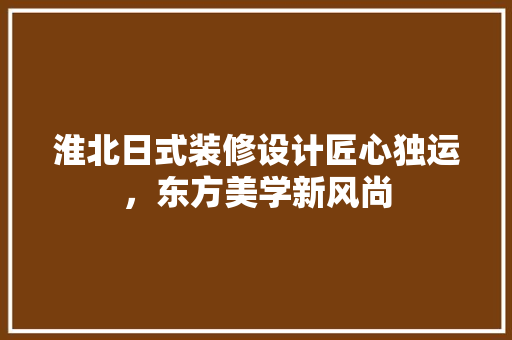 淮北日式装修设计匠心独运，东方美学新风尚