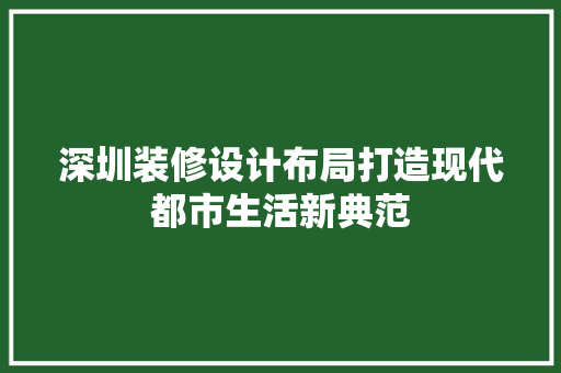 深圳装修设计布局打造现代都市生活新典范