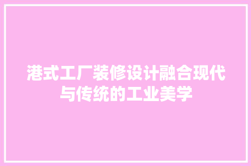 港式工厂装修设计融合现代与传统的工业美学  第1张
