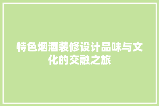 特色烟酒装修设计品味与文化的交融之旅