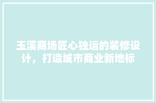 玉溪商场匠心独运的装修设计，打造城市商业新地标