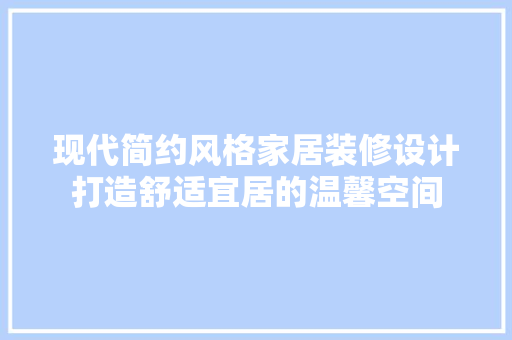 现代简约风格家居装修设计打造舒适宜居的温馨空间  第1张