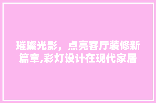 璀璨光影，点亮客厅装修新篇章,彩灯设计在现代家居中的应用
