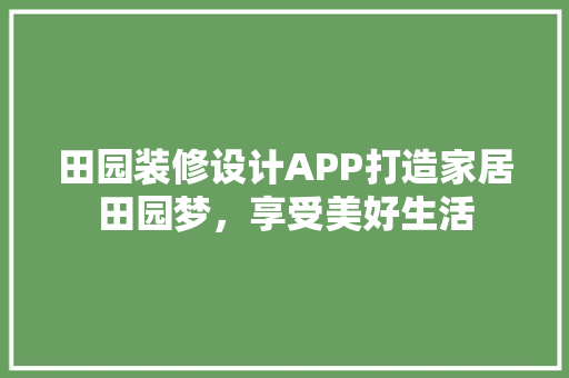 田园装修设计APP打造家居田园梦，享受美好生活  第1张