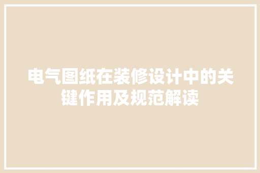 电气图纸在装修设计中的关键作用及规范解读  第1张